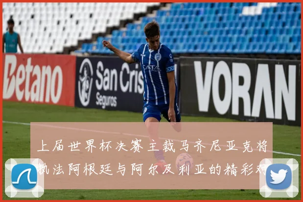 上届世界杯决赛主裁马齐尼亚克将执法阿根廷与阿尔及利亚的精彩对决