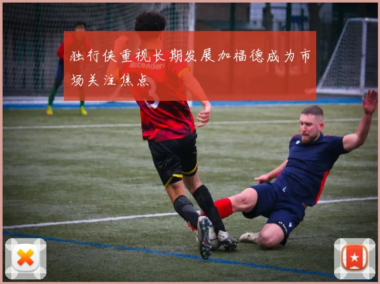 独行侠重视长期发展加福德成为市场关注焦点