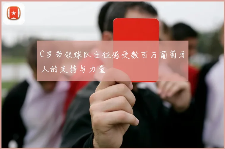 C罗带领球队出征感受数百万葡萄牙人的支持与力量